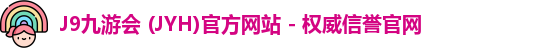 J9九游会 (JYH)官方网站 - 权威信誉官网